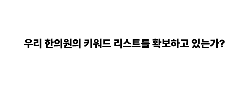 한의원 마케팅, 우리 한의원의 키워드 리스트를 확보하고 있는가?